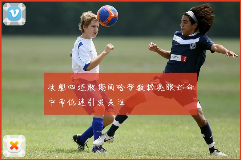 快船四连败期间哈登数据亮眼却命中率低迷引发关注