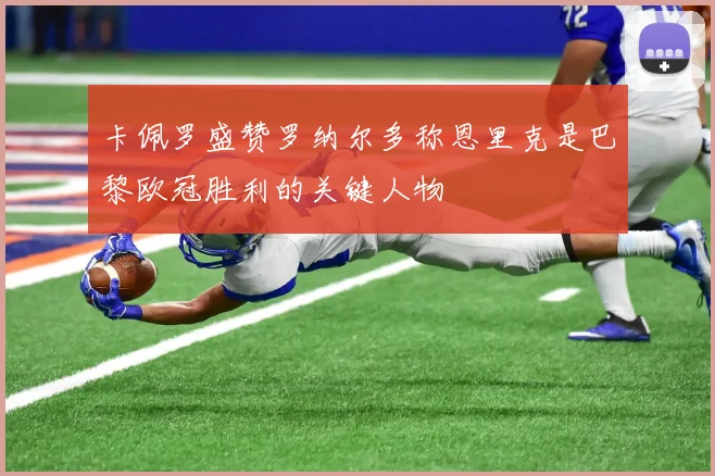 卡佩罗盛赞罗纳尔多称恩里克是巴黎欧冠胜利的关键人物