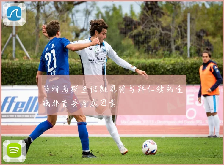 马特乌斯坚信凯恩将与拜仁续约金钱非首要考虑因素