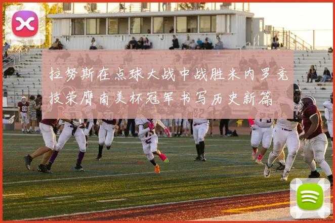 拉努斯在点球大战中战胜米内罗竞技荣膺南美杯冠军书写历史新篇