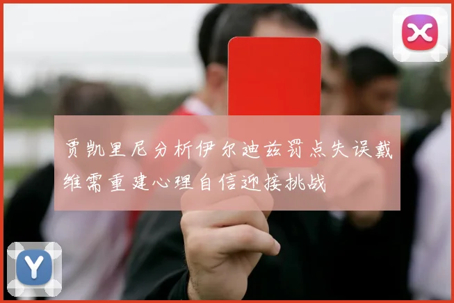 贾凯里尼分析伊尔迪兹罚点失误戴维需重建心理自信迎接挑战