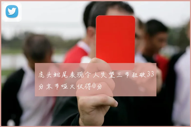 虎头蛇尾表现令人失望三节狂砍33分末节哑火仅得0分