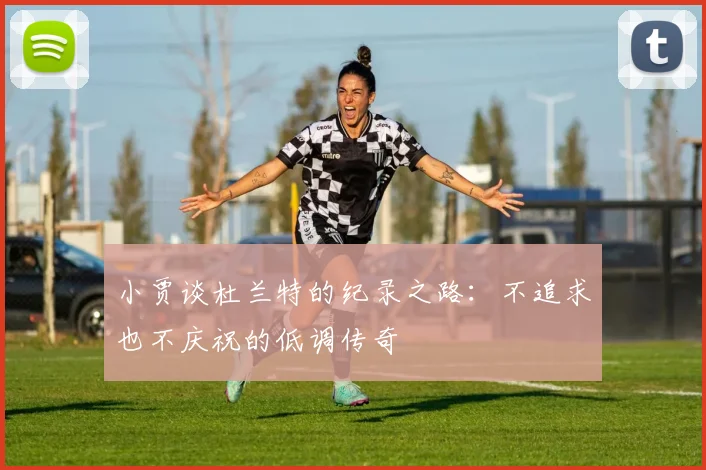 小贾谈杜兰特的纪录之路：不追求也不庆祝的低调传奇
