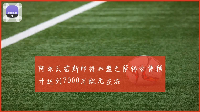 阿尔瓦雷斯即将加盟巴萨转会费预计达到7000万欧元左右