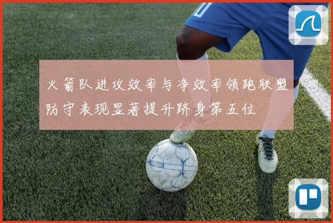 火箭队进攻效率与净效率领跑联盟防守表现显著提升跻身第五位