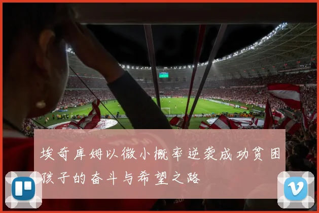 埃奇库姆以微小概率逆袭成功贫困孩子的奋斗与希望之路