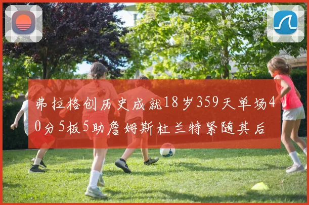 弗拉格创历史成就18岁359天单场40分5板5助詹姆斯杜兰特紧随其后