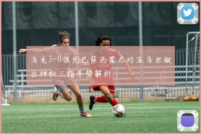 马竞3-0领先巴萨西蒙尼对亚马尔做出神秘三指手势解析